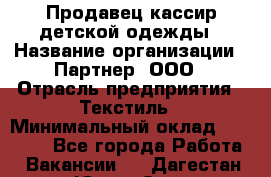 Продавец-кассир детской одежды › Название организации ­ Партнер, ООО › Отрасль предприятия ­ Текстиль › Минимальный оклад ­ 40 000 - Все города Работа » Вакансии   . Дагестан респ.,Южно-Сухокумск г.